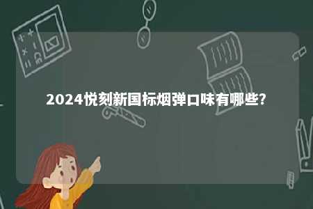 2024悦刻新国标烟弹口味有哪些？ 
